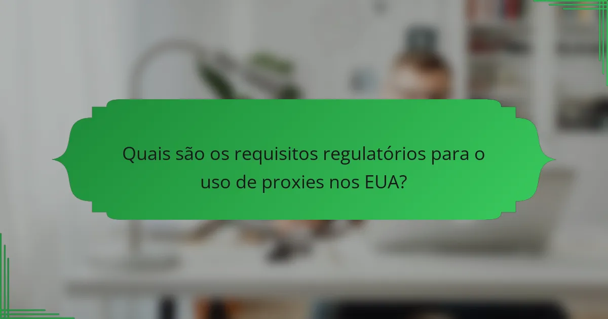 Quais são os requisitos regulatórios para o uso de proxies nos EUA?