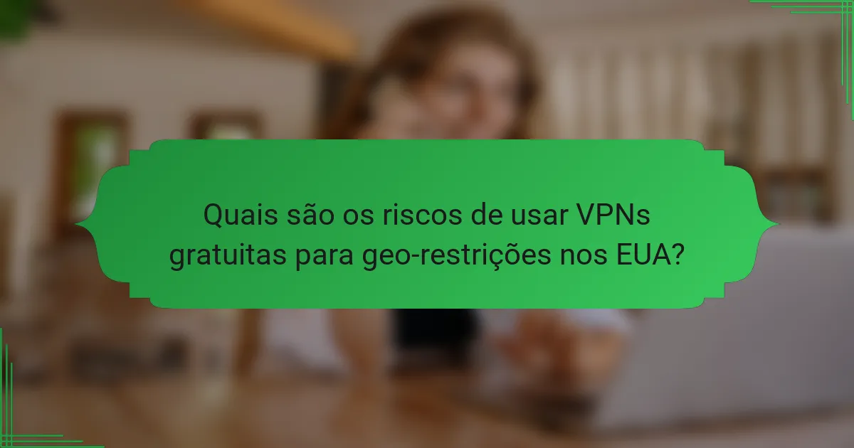 Quais são os riscos de usar VPNs gratuitas para geo-restrições nos EUA?