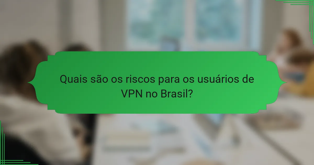 Quais são os riscos para os usuários de VPN no Brasil?