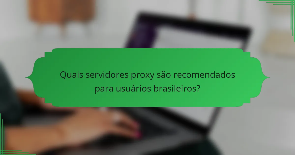 Quais servidores proxy são recomendados para usuários brasileiros?